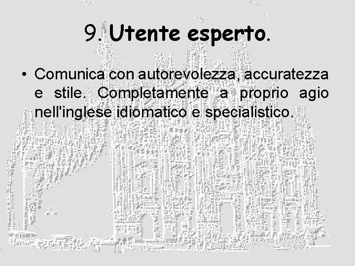 9. Utente esperto. • Comunica con autorevolezza, accuratezza e stile. Completamente a proprio agio