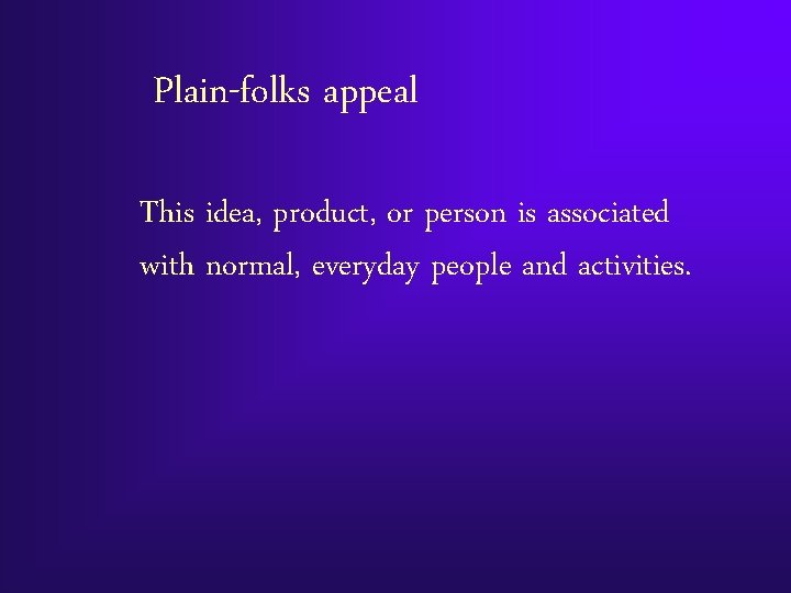 Plain-folks appeal This idea, product, or person is associated with normal, everyday people and