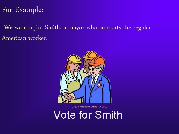 For Example: We want a Jim Smith, a mayor who supports the regular American