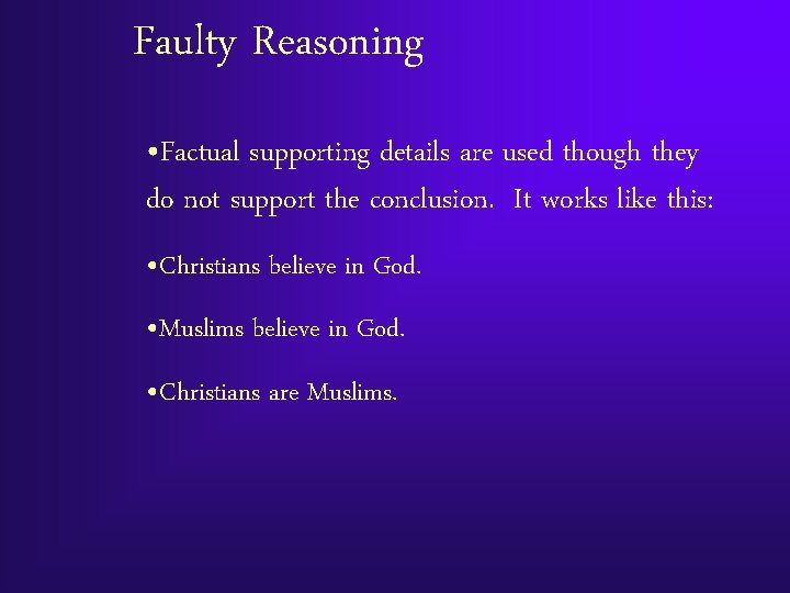 Faulty Reasoning • Factual supporting details are used though they do not support the