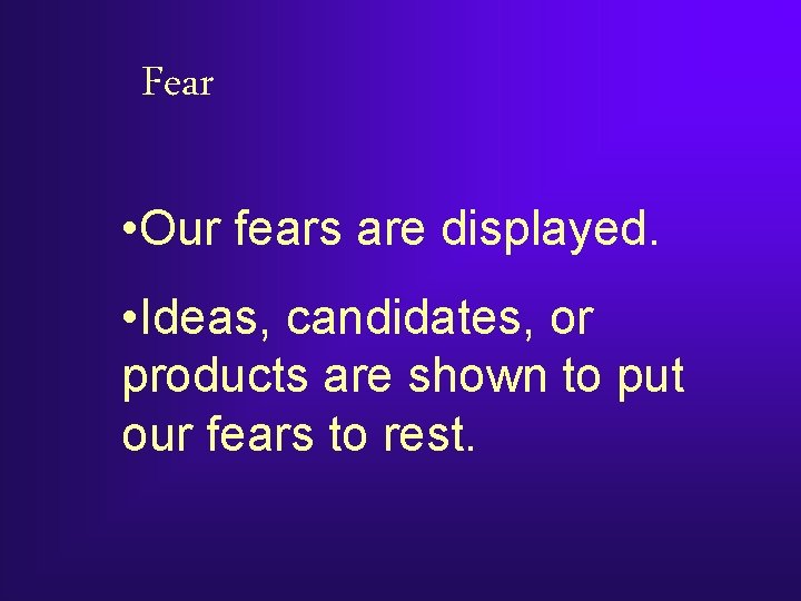 Fear • Our fears are displayed. • Ideas, candidates, or products are shown to