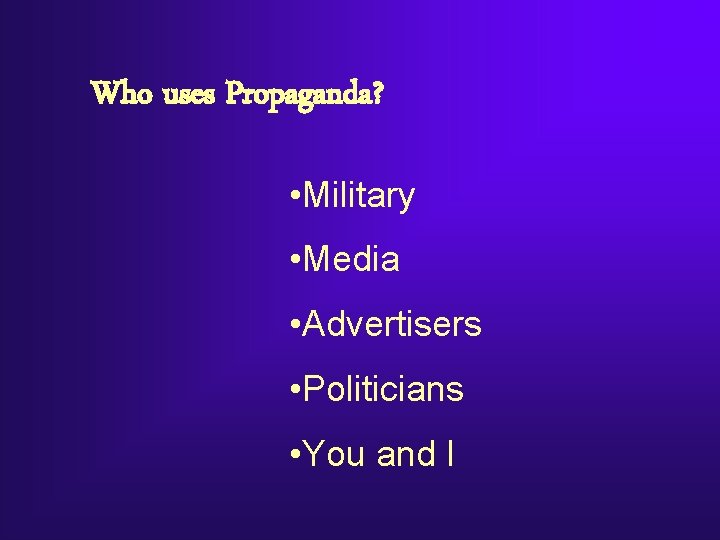 Who uses Propaganda? • Military • Media • Advertisers • Politicians • You and