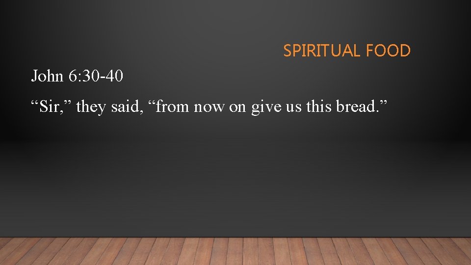 SPIRITUAL FOOD John 6: 30 -40 “Sir, ” they said, “from now on give