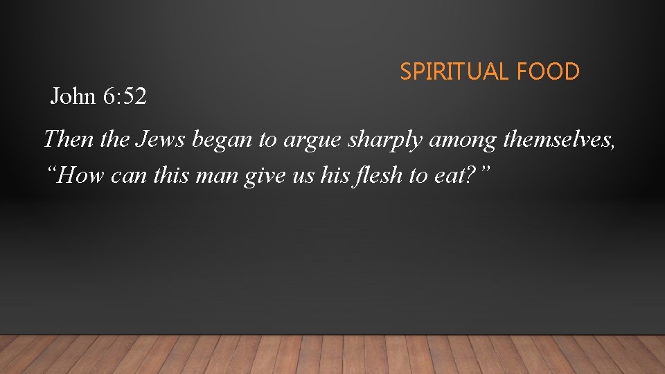 John 6: 52 SPIRITUAL FOOD Then the Jews began to argue sharply among themselves,