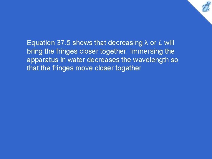 Equation 37. 5 shows that decreasing λ or L will bring the fringes closer