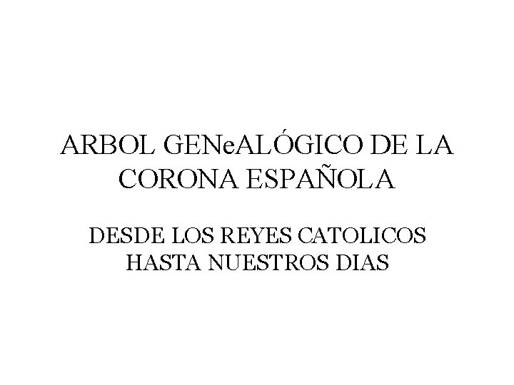 ARBOL GENe. ALÓGICO DE LA CORONA ESPAÑOLA DESDE LOS REYES CATOLICOS HASTA NUESTROS DIAS