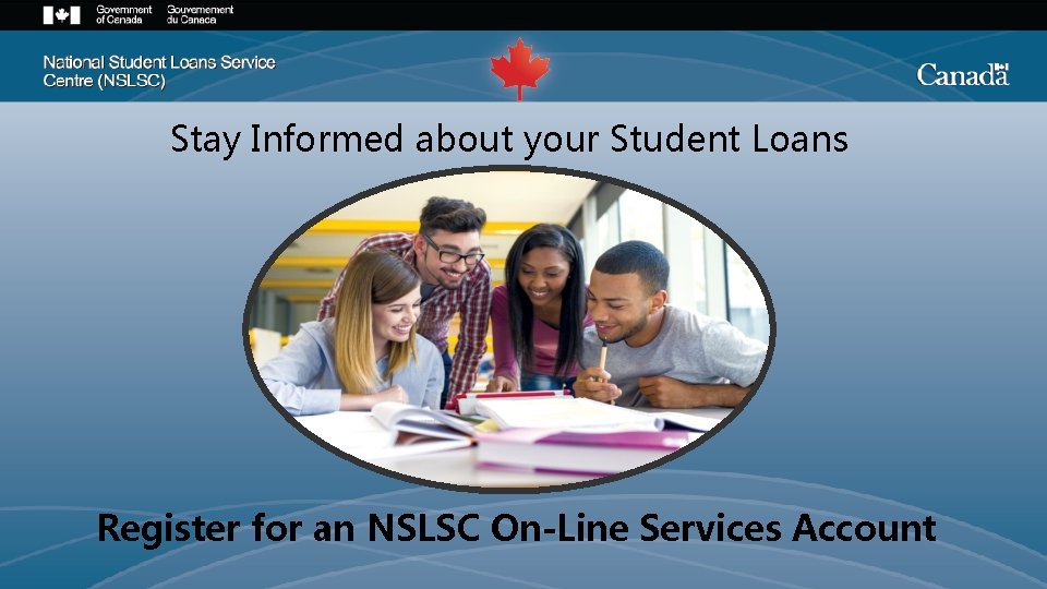 Stay Informed about your Student Loans Register for an NSLSC On-Line Services Account Confidential.