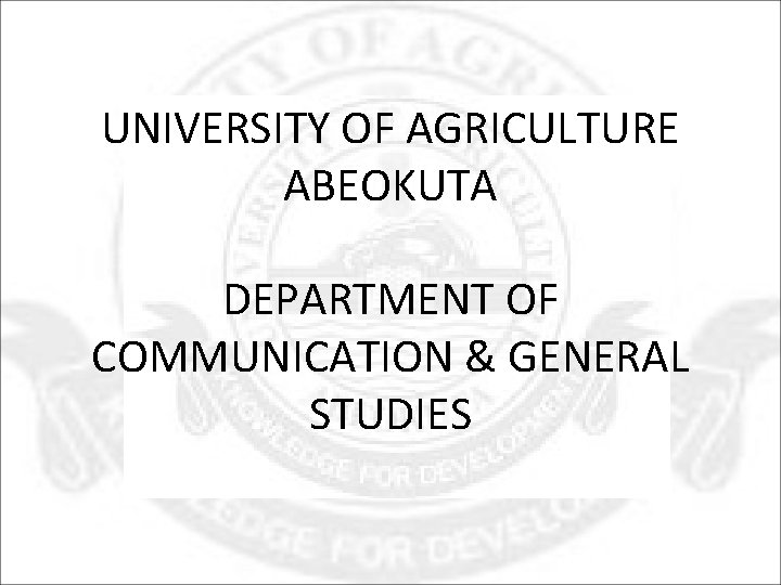 UNIVERSITY OF AGRICULTURE ABEOKUTA DEPARTMENT OF COMMUNICATION & GENERAL STUDIES 