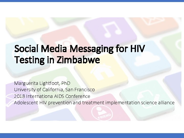 Social Media Messaging for HIV Testing in Zimbabwe Marguerita Lightfoot, Ph. D University of