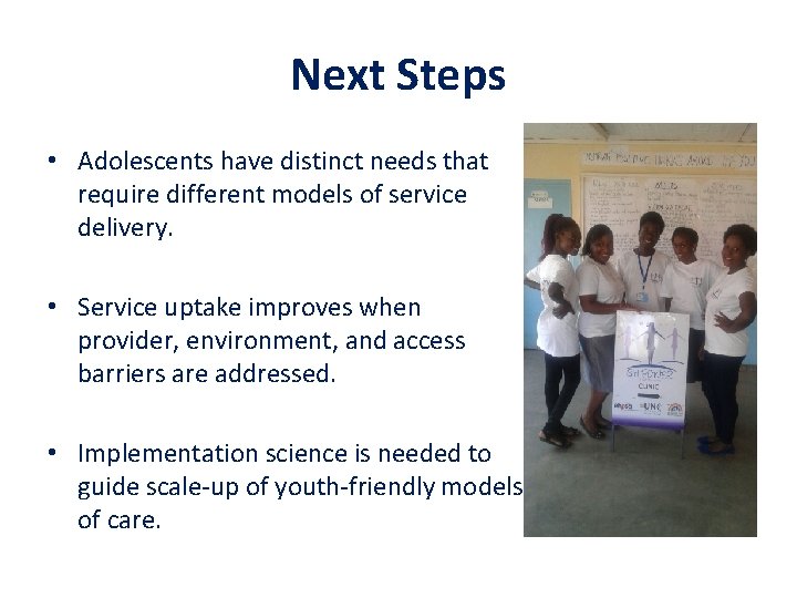 Next Steps • Adolescents have distinct needs that require different models of service delivery.