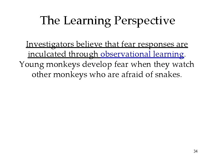 The Learning Perspective Investigators believe that fear responses are inculcated through observational learning. Young