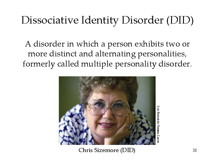 Dissociative Identity Disorder (DID) A disorder in which a person exhibits two or more