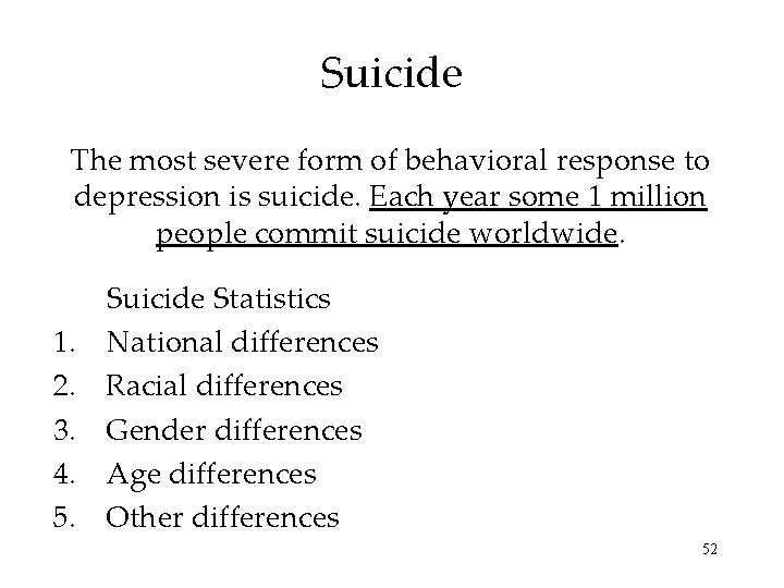 Suicide The most severe form of behavioral response to depression is suicide. Each year