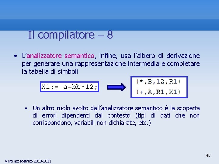 Il compilatore 8 • L’analizzatore semantico, semantico infine, usa l’albero di derivazione per generare