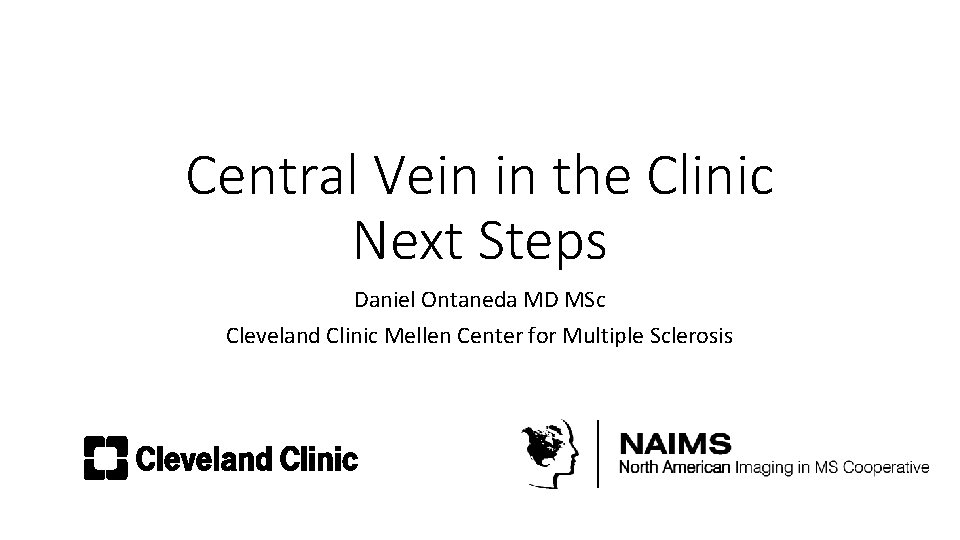 Central Vein in the Clinic Next Steps Daniel Ontaneda MD MSc Cleveland Clinic Mellen