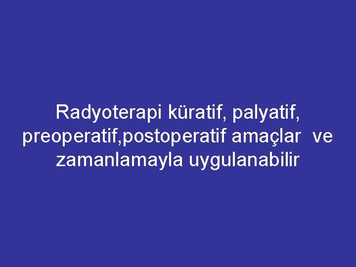 Radyoterapi küratif, palyatif, preoperatif, postoperatif amaçlar ve zamanlamayla uygulanabilir 