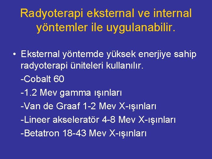 Radyoterapi eksternal ve internal yöntemler ile uygulanabilir. • Eksternal yöntemde yüksek enerjiye sahip radyoterapi