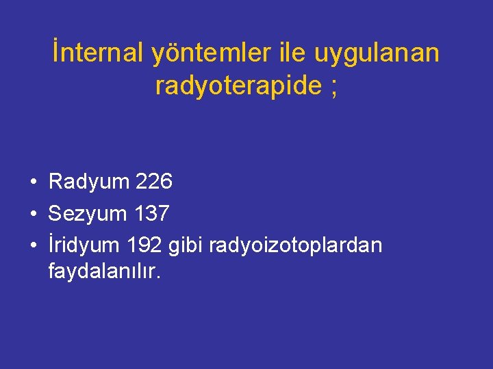 İnternal yöntemler ile uygulanan radyoterapide ; • Radyum 226 • Sezyum 137 • İridyum