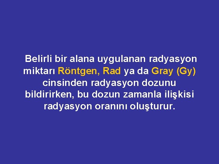 Belirli bir alana uygulanan radyasyon miktarı Röntgen, Rad ya da Gray (Gy) cinsinden radyasyon