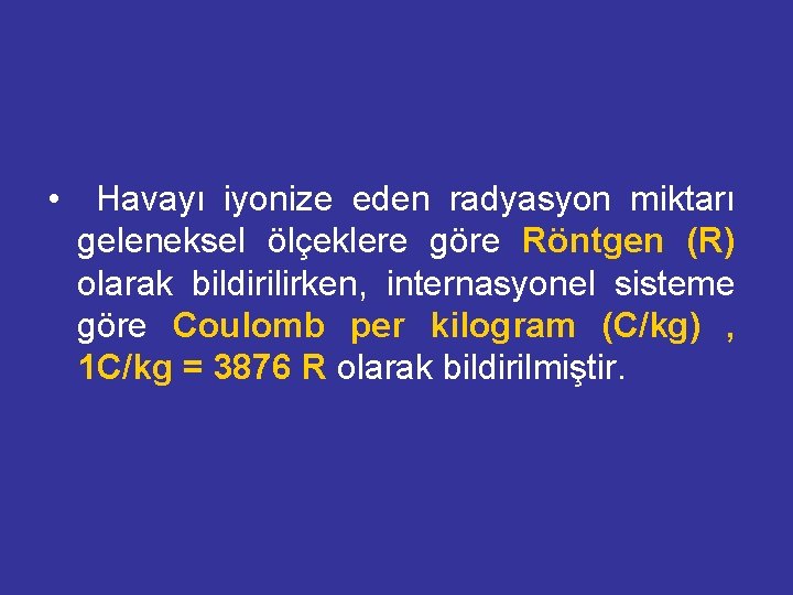  • Havayı iyonize eden radyasyon miktarı geleneksel ölçeklere göre Röntgen (R) olarak bildirilirken,