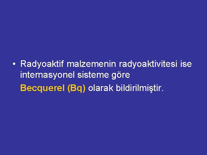  • Radyoaktif malzemenin radyoaktivitesi ise internasyonel sisteme göre Becquerel (Bq) olarak bildirilmiştir. 