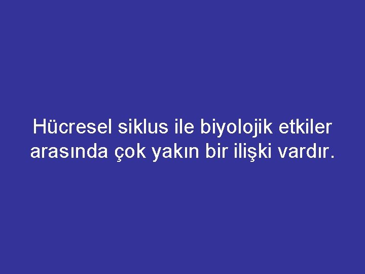 Hücresel siklus ile biyolojik etkiler arasında çok yakın bir ilişki vardır. 