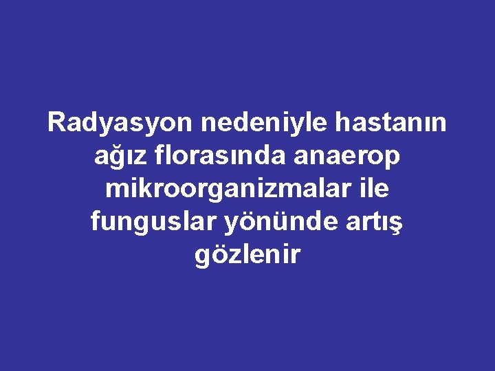 Radyasyon nedeniyle hastanın ağız florasında anaerop mikroorganizmalar ile funguslar yönünde artış gözlenir 