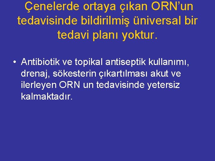  Çenelerde ortaya çıkan ORN’un tedavisinde bildirilmiş üniversal bir tedavi planı yoktur. • Antibiotik