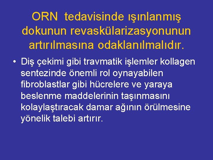 ORN tedavisinde ışınlanmış dokunun revaskülarizasyonunun artırılmasına odaklanılmalıdır. • Diş çekimi gibi travmatik işlemler kollagen