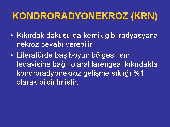 KONDRORADYONEKROZ (KRN) • Kıkırdak dokusu da kemik gibi radyasyona nekroz cevabı verebilir. • Literatürde