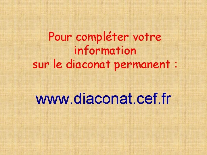 Pour compléter votre information sur le diaconat permanent : www. diaconat. cef. fr 