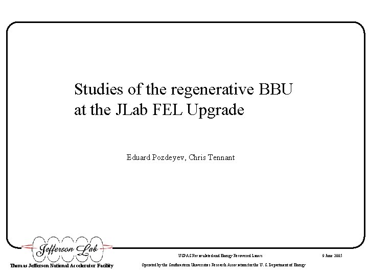 Studies of the regenerative BBU at the JLab FEL Upgrade Eduard Pozdeyev, Chris Tennant