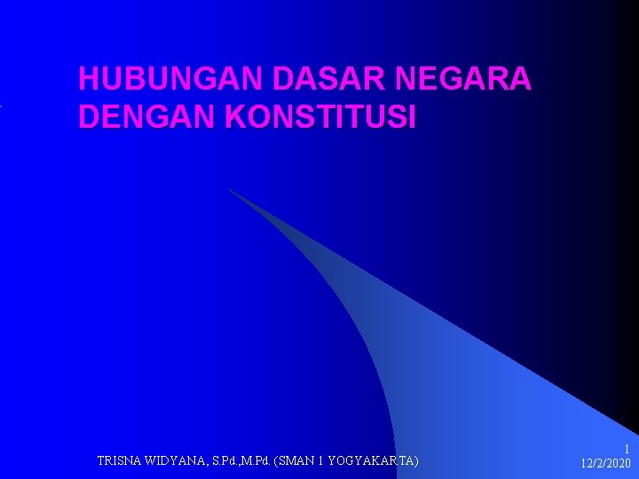 HUBUNGAN DASAR NEGARA DENGAN KONSTITUSI TRISNA WIDYANA, S. Pd. , M. Pd. (SMAN 1