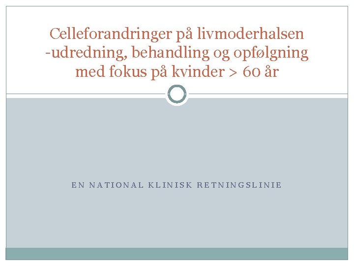 Celleforandringer på livmoderhalsen -udredning, behandling og opfølgning med fokus på kvinder > 60 år