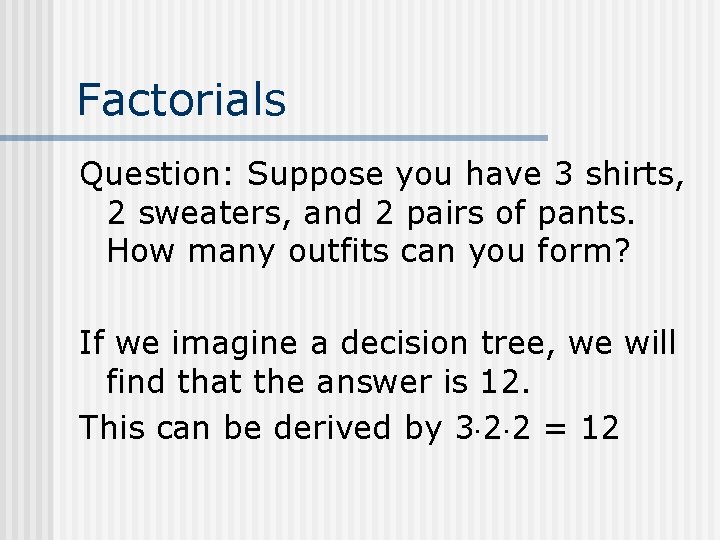 Factorials Question: Suppose you have 3 shirts, 2 sweaters, and 2 pairs of pants.