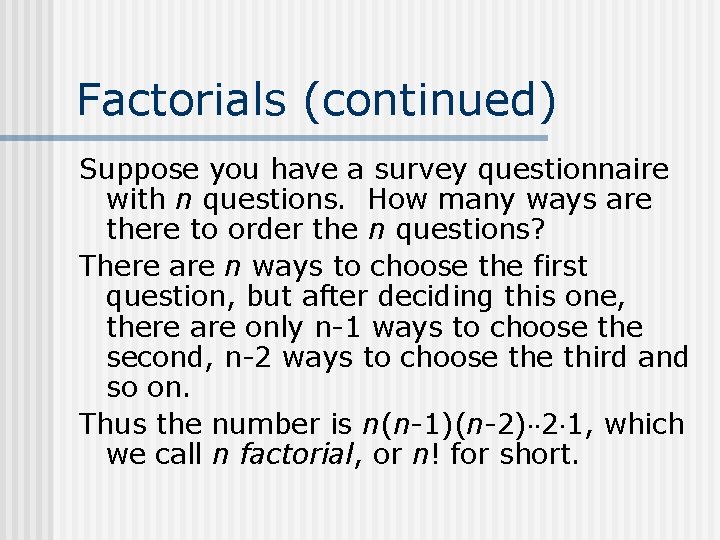 Factorials (continued) Suppose you have a survey questionnaire with n questions. How many ways