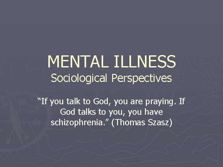 MENTAL ILLNESS Sociological Perspectives “If you talk to God, you are praying. If God