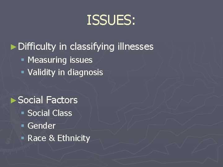 ISSUES: ► Difficulty in classifying illnesses § Measuring issues § Validity in diagnosis ►
