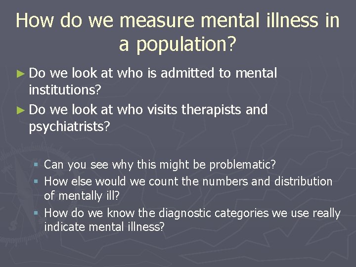 How do we measure mental illness in a population? ► Do we look at