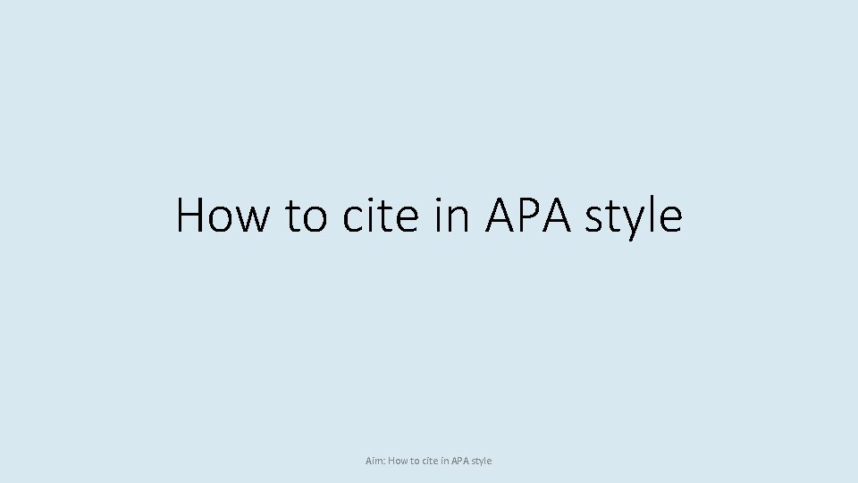 How to cite in APA style Aim: How to cite in APA style 