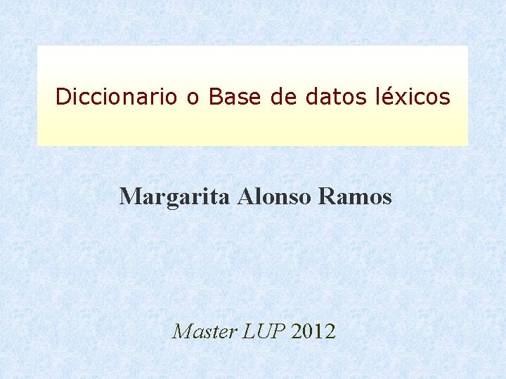 Diccionario o Base de datos léxicos Margarita Alonso Ramos Master LUP 2012 