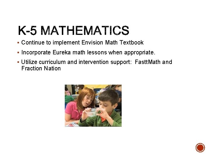 § Continue to implement Envision Math Textbook § Incorporate Eureka math lessons when appropriate. § Continue to implement Envision Math Textbook § Incorporate Eureka math lessons when appropriate.