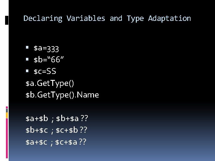 Declaring Variables and Type Adaptation $a=333 $b=“ 66” $c=SS $a. Get. Type() $b. Get.