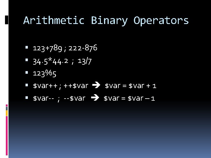 Arithmetic Binary Operators 123+789 ; 222 -876 34. 5*44. 2 ; 13/7 123%5 $var++