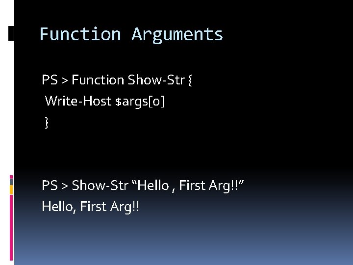 Function Arguments PS > Function Show-Str { Write-Host $args[0] } PS > Show-Str “Hello