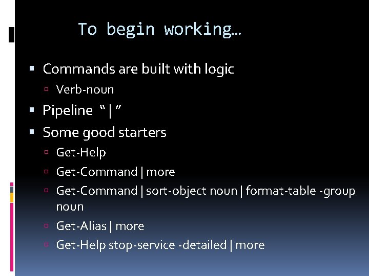 To begin working… Commands are built with logic Verb-noun Pipeline “ | ” Some