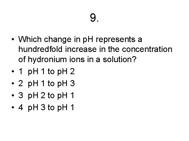 9. • Which change in p. H represents a hundredfold increase in the concentration