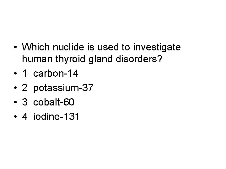  • Which nuclide is used to investigate human thyroid gland disorders? • 1