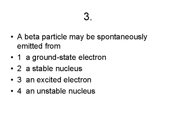 3. • A beta particle may be spontaneously emitted from • 1 a ground-state