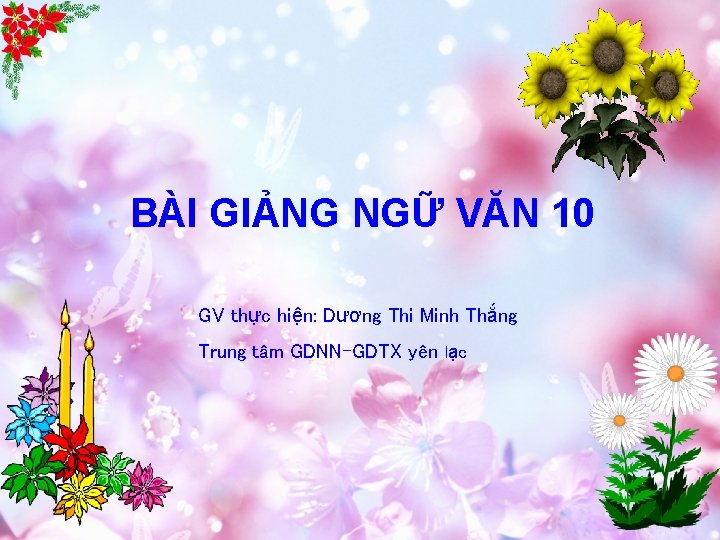 BÀI GIẢNG NGỮ VĂN 10 GV thực hiện: Dương Thi Minh Thắng Trung tâm